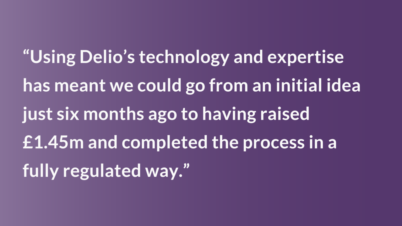 “Using Delio’s technology and expertise has meant we could go from an initial idea just six months ago to having raised £1.45m and completed the process in a fully regulated way.”